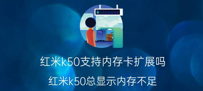 红米k50支持内存卡扩展吗 红米k50总显示内存不足？